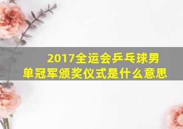 2017全运会乒乓球男单冠军颁奖仪式是什么意思