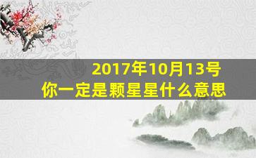 2017年10月13号你一定是颗星星什么意思