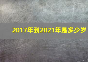 2017年到2021年是多少岁