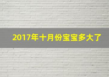 2017年十月份宝宝多大了