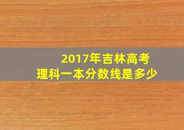 2017年吉林高考理科一本分数线是多少