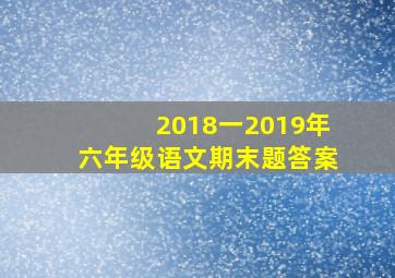 2018一2019年六年级语文期末题答案