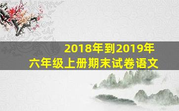 2018年到2019年六年级上册期末试卷语文