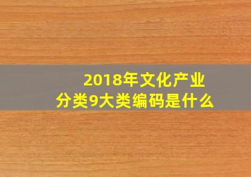 2018年文化产业分类9大类编码是什么