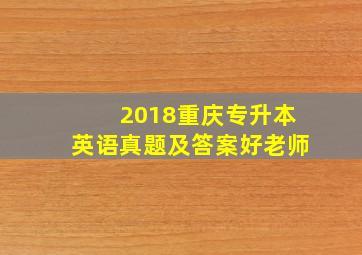 2018重庆专升本英语真题及答案好老师