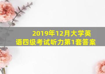 2019年12月大学英语四级考试听力第1套答案