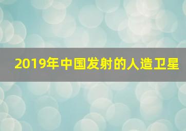 2019年中国发射的人造卫星