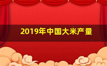 2019年中国大米产量