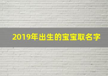 2019年出生的宝宝取名字