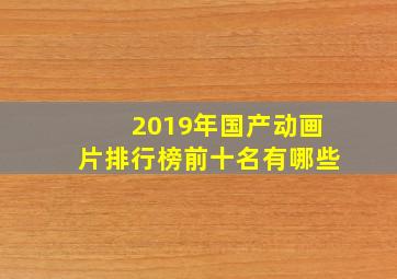 2019年国产动画片排行榜前十名有哪些