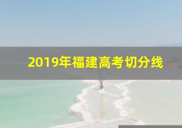 2019年福建高考切分线