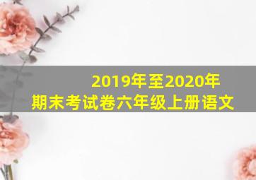 2019年至2020年期末考试卷六年级上册语文