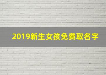 2019新生女孩免费取名字