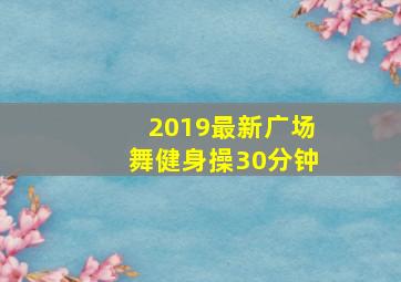 2019最新广场舞健身操30分钟