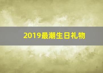 2019最潮生日礼物