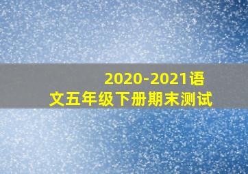 2020-2021语文五年级下册期末测试