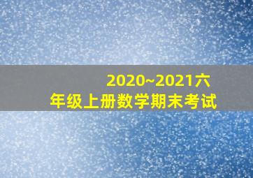 2020~2021六年级上册数学期末考试