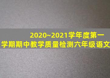 2020~2021学年度第一学期期中教学质量检测六年级语文