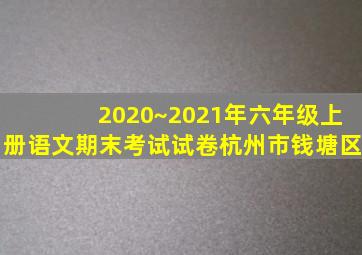 2020~2021年六年级上册语文期末考试试卷杭州市钱塘区