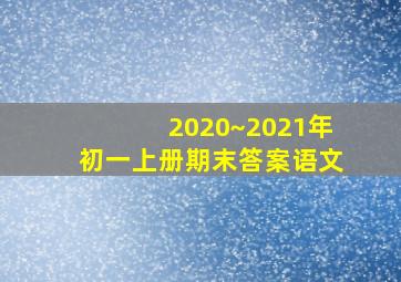 2020~2021年初一上册期末答案语文