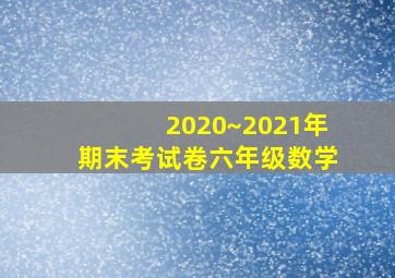 2020~2021年期末考试卷六年级数学