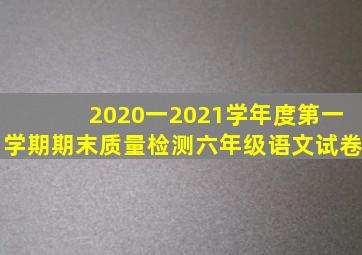 2020一2021学年度第一学期期末质量检测六年级语文试卷