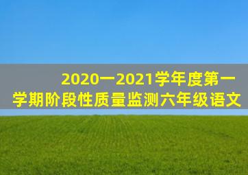 2020一2021学年度第一学期阶段性质量监测六年级语文