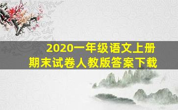 2020一年级语文上册期末试卷人教版答案下载