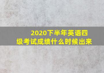 2020下半年英语四级考试成绩什么时候出来