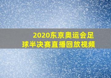 2020东京奥运会足球半决赛直播回放视频