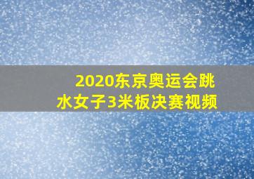 2020东京奥运会跳水女子3米板决赛视频