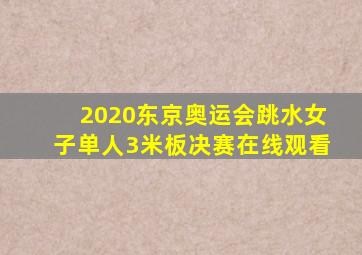 2020东京奥运会跳水女子单人3米板决赛在线观看