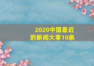 2020中国最近的新闻大事10条