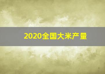 2020全国大米产量