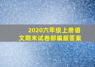 2020六年级上册语文期末试卷部编版答案