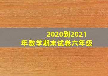 2020到2021年数学期末试卷六年级