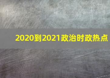 2020到2021政治时政热点