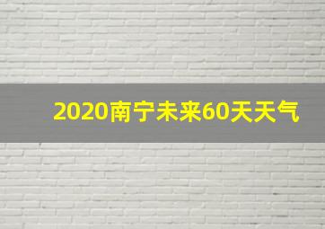 2020南宁未来60天天气