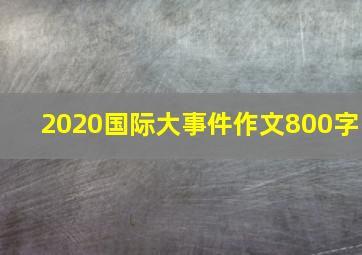 2020国际大事件作文800字