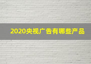 2020央视广告有哪些产品