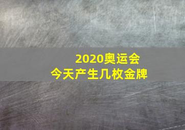 2020奥运会今天产生几枚金牌