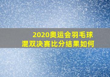 2020奥运会羽毛球混双决赛比分结果如何