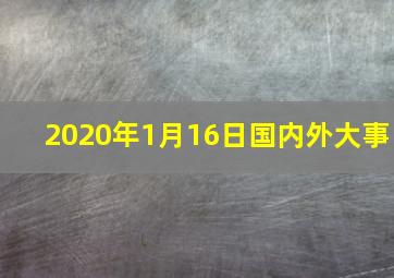 2020年1月16日国内外大事