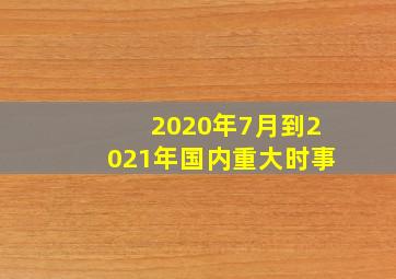 2020年7月到2021年国内重大时事