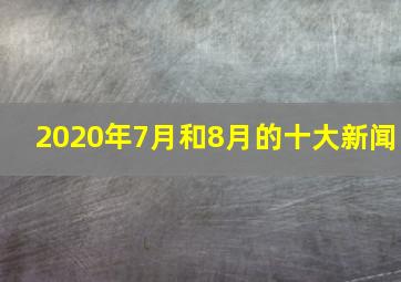 2020年7月和8月的十大新闻