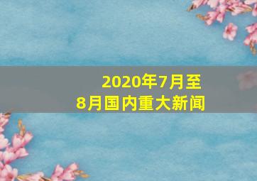 2020年7月至8月国内重大新闻