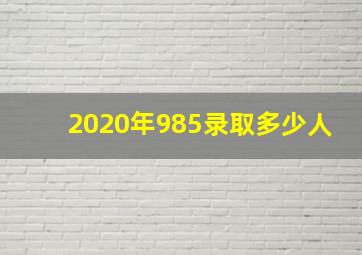 2020年985录取多少人