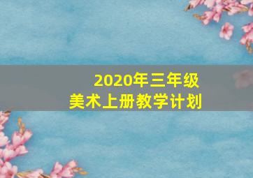 2020年三年级美术上册教学计划