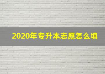 2020年专升本志愿怎么填