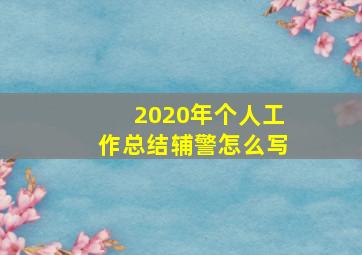 2020年个人工作总结辅警怎么写